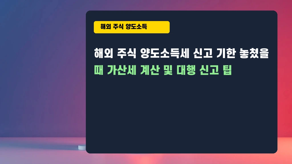 해외주식 양도세 신고 늦었다면? 가산세 계산 & 대행 꿀팁